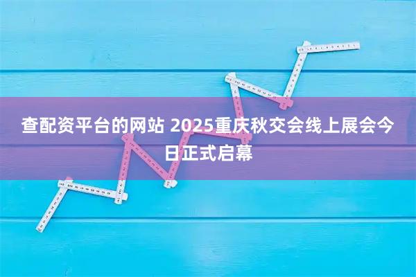 查配资平台的网站 2025重庆秋交会线上展会今日正式启幕