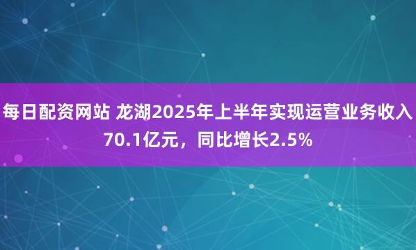 每日配资网站 龙湖2025年上半年实现运营业务收入70.1亿元，同比增长2.5%