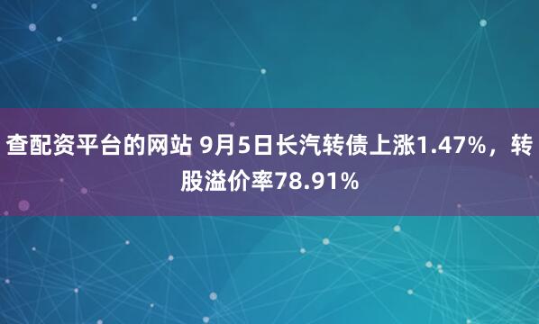 查配资平台的网站 9月5日长汽转债上涨1.47%，转股溢价率78.91%