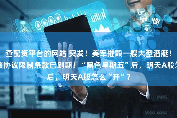 查配资平台的网站 突发！美军摧毁一艘大型潜艇！10年，伊核协议限制条款已到期！“黑色星期五”后，明天A股怎么“开”？