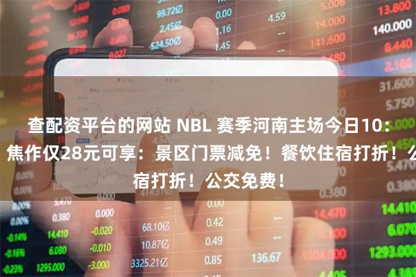 查配资平台的网站 NBL 赛季河南主场今日10：18开票！焦作仅28元可享：景区门票减免！餐饮住宿打折！公交免费！