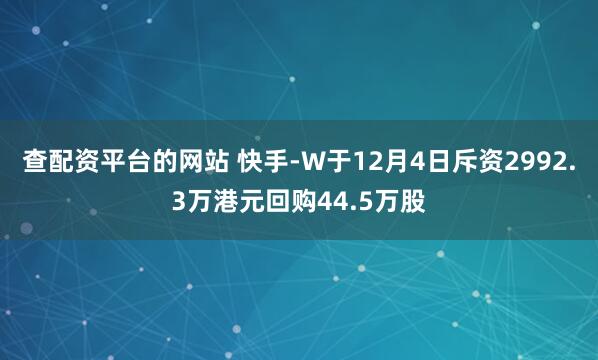 查配资平台的网站 快手-W于12月4日斥资2992.3万港元回购44.5万股