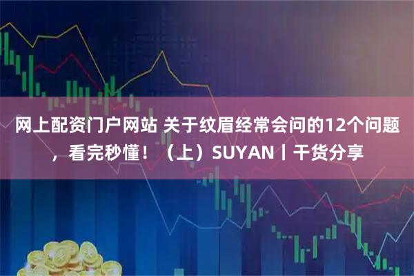 网上配资门户网站 关于纹眉经常会问的12个问题，看完秒懂！（上）SUYAN丨干货分享