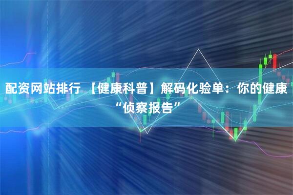 配资网站排行 【健康科普】解码化验单：你的健康“侦察报告”