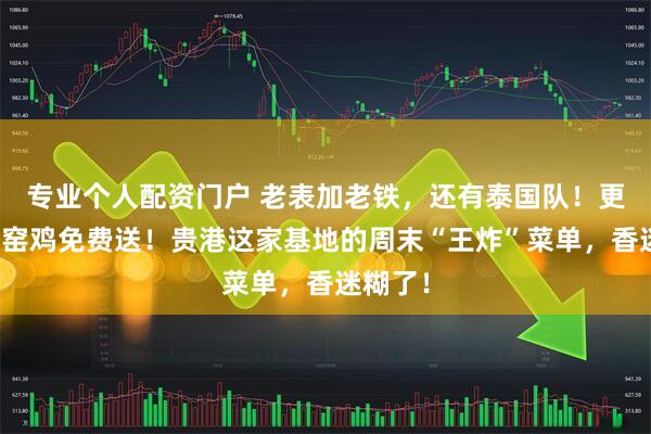 专业个人配资门户 老表加老铁，还有泰国队！更有千人窑鸡免费送！贵港这家基地的周末“王炸”菜单，香迷糊了！