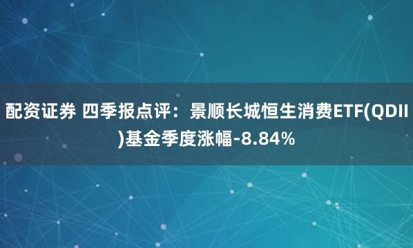 配资证券 四季报点评：景顺长城恒生消费ETF(QDII)基金季度涨幅-8.84%