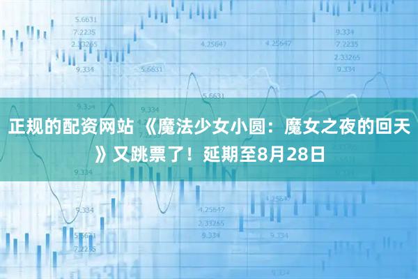正规的配资网站 《魔法少女小圆：魔女之夜的回天》又跳票了！延期至8月28日