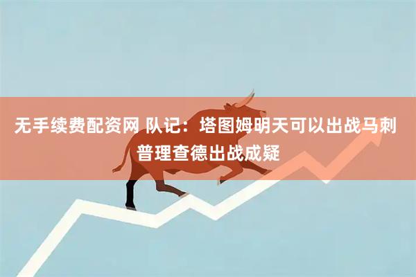 无手续费配资网 队记：塔图姆明天可以出战马刺 普理查德出战成疑