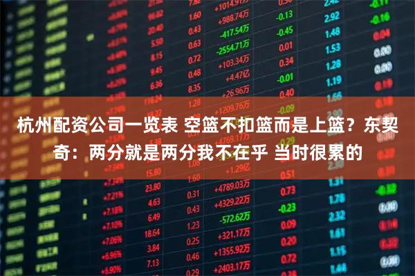 杭州配资公司一览表 空篮不扣篮而是上篮？东契奇：两分就是两分我不在乎 当时很累的