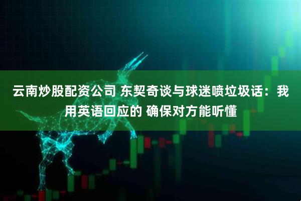 云南炒股配资公司 东契奇谈与球迷喷垃圾话：我用英语回应的 确保对方能听懂