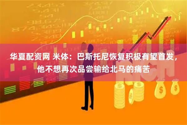 华夏配资网 米体:巴斯托尼恢复积极有望首发,他不想再次品尝输给北马的痛苦