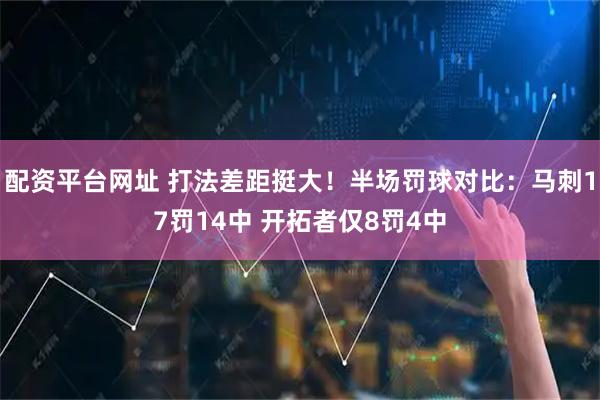配资平台网址 打法差距挺大！半场罚球对比：马刺17罚14中 开拓者仅8罚4中