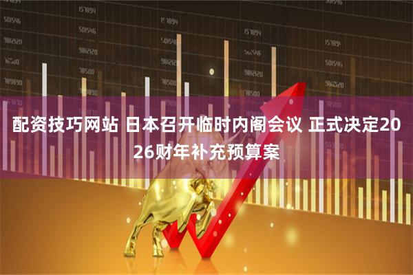 配资技巧网站 日本召开临时内阁会议 正式决定2026财年补充预算案